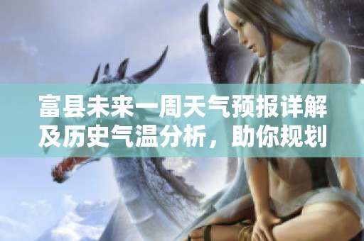 富县未来一周天气预报详解及历史气温分析，助你规划完美旅行行程