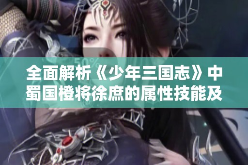 全面解析《少年三国志》中蜀国橙将徐庶的属性技能及最佳阵容搭配策略