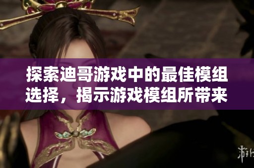 探索迪哥游戏中的最佳模组选择，揭示游戏模组所带来的无穷乐趣与魅力