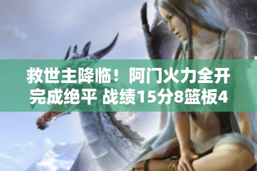 救世主降临！阿门火力全开完成绝平 战绩15分8篮板4助攻3盖帽力压华子