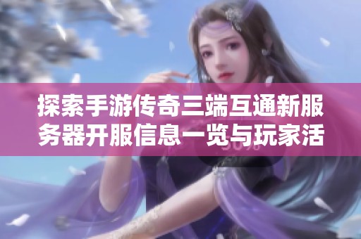 探索手游传奇三端互通新服务器开服信息一览与玩家活动动态更新详细指南