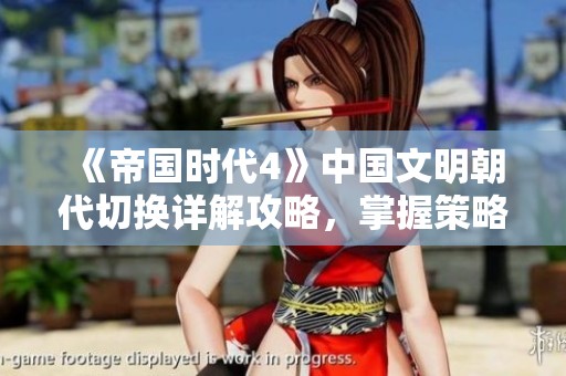 《帝国时代4》中国文明朝代切换详解攻略，掌握策略提升游戏体验