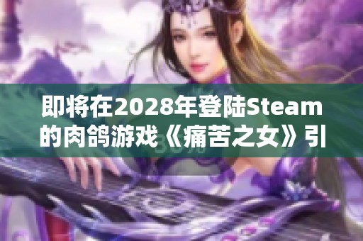 即将在2028年登陆Steam的肉鸽游戏《痛苦之女》引发玩家热烈讨论与期待