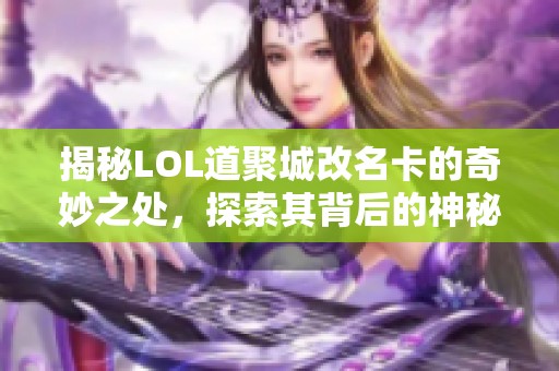 揭秘LOL道聚城改名卡的奇妙之处，探索其背后的神秘故事与玩法技巧
