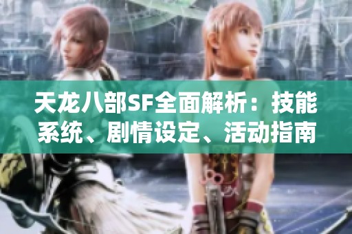 天龙八部SF全面解析：技能系统、剧情设定、活动指南与装备详细介绍