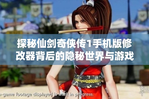 探秘仙剑奇侠传1手机版修改器背后的隐秘世界与游戏玩家的激情追逐