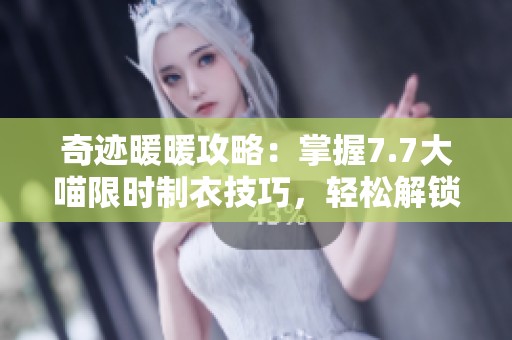 奇迹暖暖攻略：掌握7.7大喵限时制衣技巧，轻松解锁寂原回响全新服装