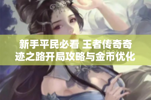 新手平民必看 王者传奇奇迹之路开局攻略与金币优化技巧详解