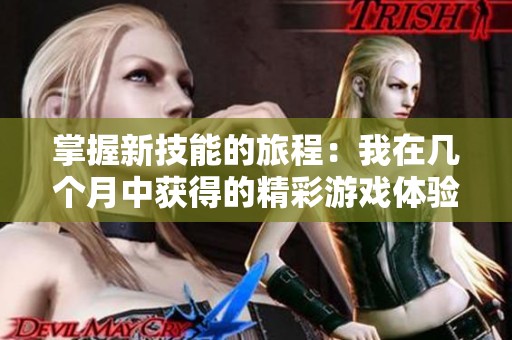 掌握新技能的旅程：我在几个月中获得的精彩游戏体验与丰厚奖励总结