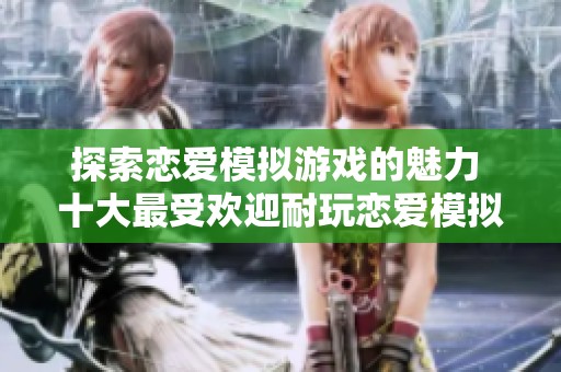 探索恋爱模拟游戏的魅力 十大最受欢迎耐玩恋爱模拟游戏推荐榜单