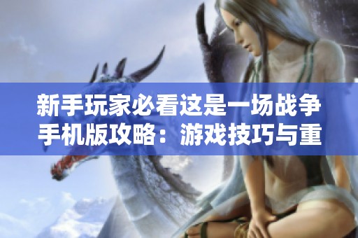 新手玩家必看这是一场战争手机版攻略：游戏技巧与重要注意事项详解