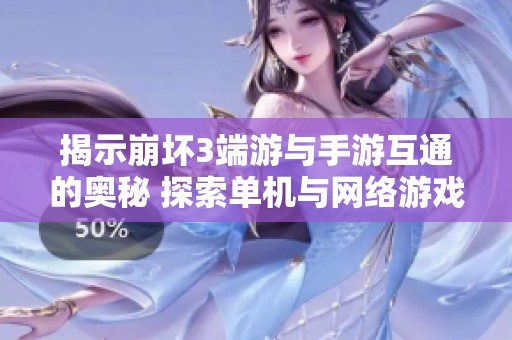 揭示崩坏3端游与手游互通的奥秘 探索单机与网络游戏的完美结合之道
