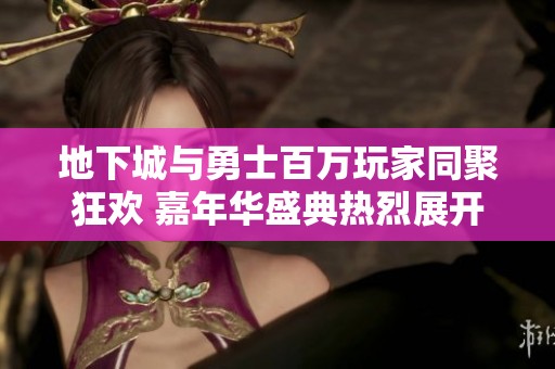 地下城与勇士百万玩家同聚狂欢 嘉年华盛典热烈展开精彩活动