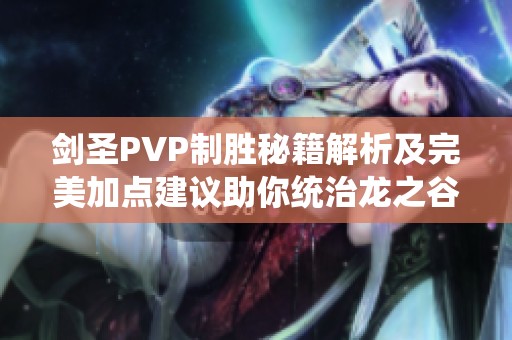 剑圣PVP制胜秘籍解析及完美加点建议助你统治龙之谷手游战场