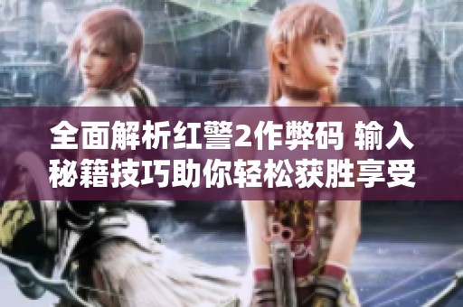 全面解析红警2作弊码 输入秘籍技巧助你轻松获胜享受游戏乐趣