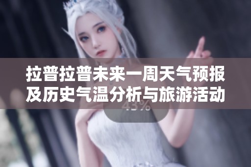 拉普拉普未来一周天气预报及历史气温分析与旅游活动指数指南