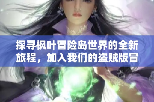 探寻枫叶冒险岛世界的全新旅程，加入我们的盗贼版冒险，共同体验惊奇与挑战！