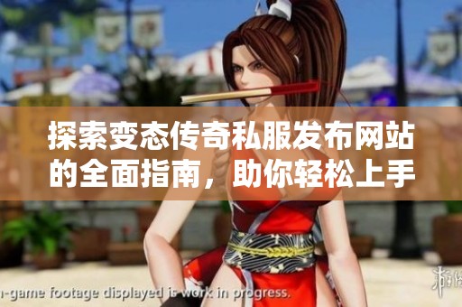 探索变态传奇私服发布网站的全面指南，助你轻松上手与享受游戏乐趣！
