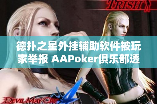 德扑之星外挂辅助软件被玩家举报 AAPoker俱乐部透明作弊行为引发广泛关注