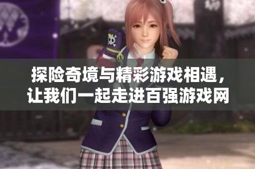 探险奇境与精彩游戏相遇，让我们一起走进百强游戏网的未知世界