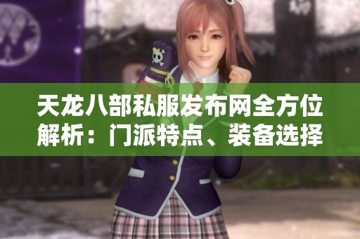 天龙八部私服发布网全方位解析：门派特点、装备选择、技能搭配与版本更新详解