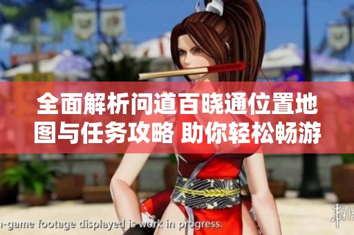全面解析问道百晓通位置地图与任务攻略 助你轻松畅游游戏世界