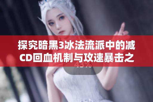 探究暗黑3冰法流派中的减CD回血机制与攻速暴击之间的深刻联系与影响分析