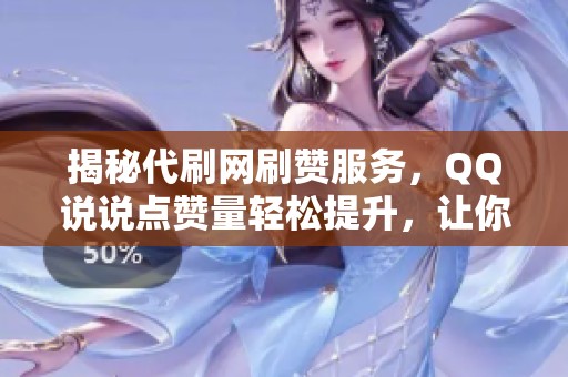 揭秘代刷网刷赞服务，QQ说说点赞量轻松提升，让你的人气迅速飙升！