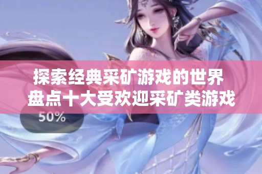 探索经典采矿游戏的世界 盘点十大受欢迎采矿类游戏带来的无尽乐趣
