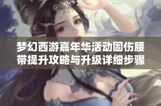 梦幻西游嘉年华活动固伤腰带提升攻略与升级详细步骤