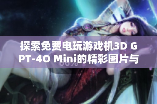 探索免费电玩游戏机3D GPT-4O Mini的精彩图片与素材下载，畅享无限游戏乐趣