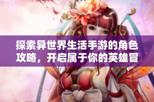 探索异世界生活手游的角色攻略，开启属于你的英雄冒险之旅！