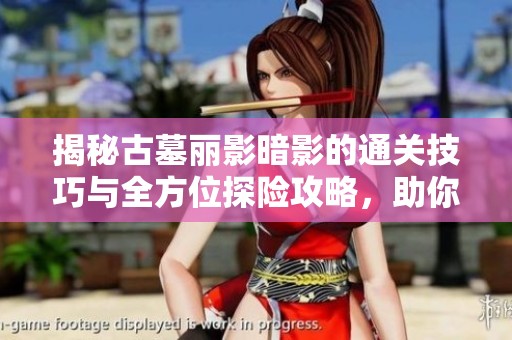 揭秘古墓丽影暗影的通关技巧与全方位探险攻略，助你轻松突破每个关卡