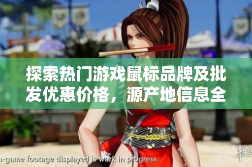 探索热门游戏鼠标品牌及批发优惠价格，源产地信息全面分享与揭秘