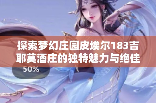 探索梦幻庄园皮埃尔183吉耶莫酒庄的独特魅力与绝佳品质红酒体验