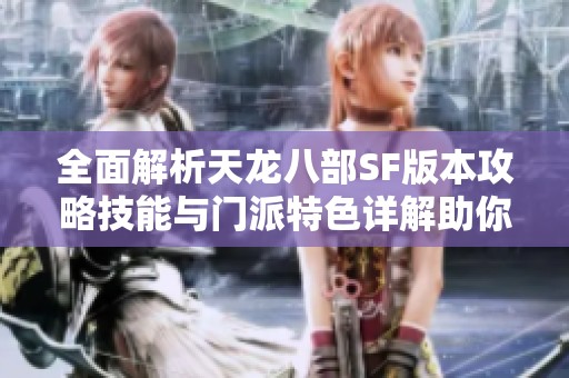 全面解析天龙八部SF版本攻略技能与门派特色详解助你畅游游戏世界