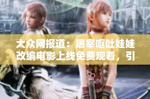 大众网报道：屠宰呕吐娃娃改编电影上线免费观看，引发观众热议和讨论