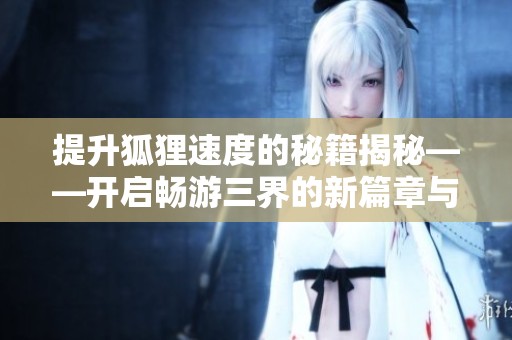 提升狐狸速度的秘籍揭秘——开启畅游三界的新篇章与无限可能