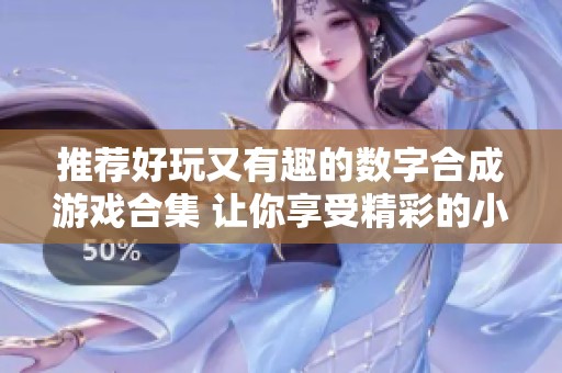 推荐好玩又有趣的数字合成游戏合集 让你享受精彩的小游戏体验
