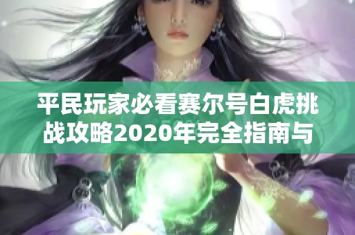平民玩家必看赛尔号白虎挑战攻略2020年完全指南与实用技巧分享