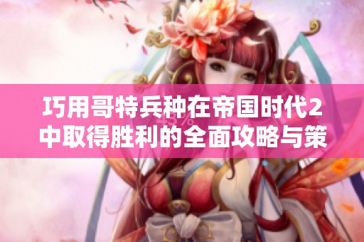 巧用哥特兵种在帝国时代2中取得胜利的全面攻略与策略分析