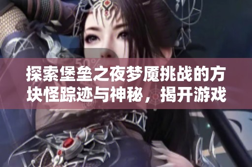 探索堡垒之夜梦魇挑战的方块怪踪迹与神秘，揭开游戏隐藏的奥秘与技巧