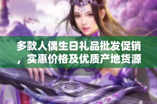 多款人偶生日礼品批发促销，实惠价格及优质产地货源尽在此处