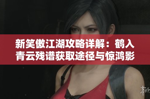 新笑傲江湖攻略详解：鹤入青云残谱获取途径与惊鸿影奇遇任务解析