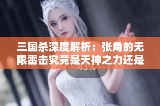 三国杀深度解析：张角的无限雷击究竟是天神之力还是阴间鬼魂的致命一击