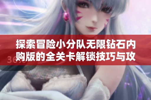 探索冒险小分队无限钻石内购版的全关卡解锁技巧与攻略解析