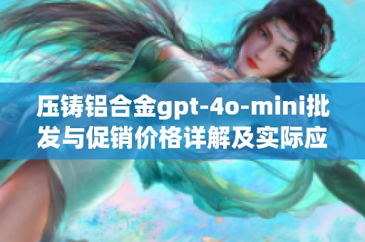 压铸铝合金gpt-4o-mini批发与促销价格详解及实际应用前景分析