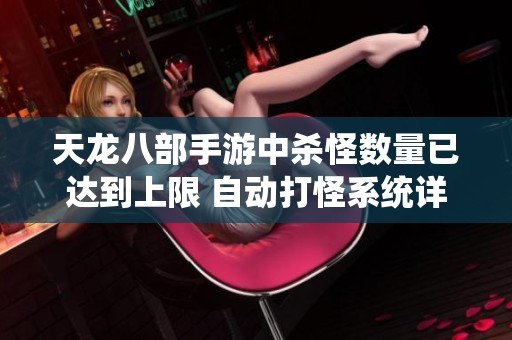 天龙八部手游中杀怪数量已达到上限 自动打怪系统详解与运用技巧