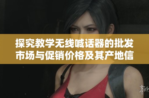 探究教学无线喊话器的批发市场与促销价格及其产地信息解析