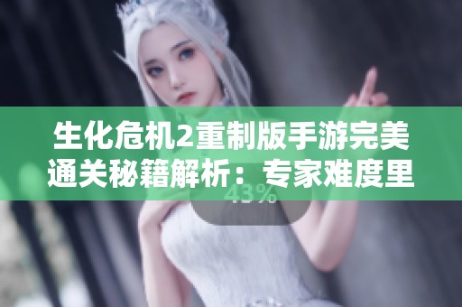 生化危机2重制版手游完美通关秘籍解析：专家难度里昂篇攻略
